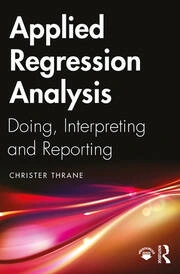 Applied Regression Analysis Doing, Interpreting and Reporting 1st Edition
