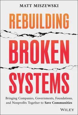 Rebuilding Broken Systems - Bringing Companies, Governments, Foundations And Nonprofits Together To Save Communities