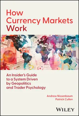 How Currency Markets Work:  An Insider'S Guide To A System Driven By Geopolitics And Trader Psychology