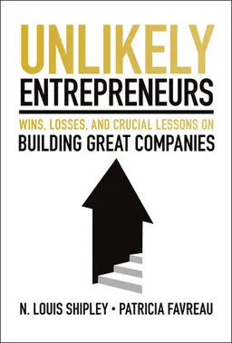 Unlikely Entrepreneurs: Wins, Losses And Crucial Lessons On Building Great Companies