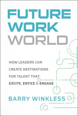 Future Work World: How Leaders Can Create Destinations For Talent That Excite, Entice & Engage
